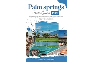 PALM SPRINGS TRAVEL GUIDE 2025: Explore Top Attractions and Hidden Gems for Your Next Vacation