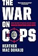 The War on Cops: How the New Attack on Law and Order Makes Everyone Less Safe