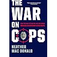 The War on Cops: How the New Attack on Law and Order Makes Everyone Less Safe