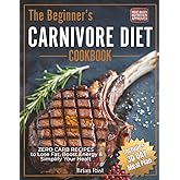 The Beginner's Carnivore Diet Cookbook: 80+ Zero Carb Recipes + 30 Day Meal Plan to Lose Fat, Boost Energy & Simplify Your Healt