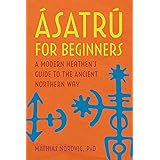 Ásatrú for Beginners: A Modern Heathen's Guide to the Ancient Northern Way