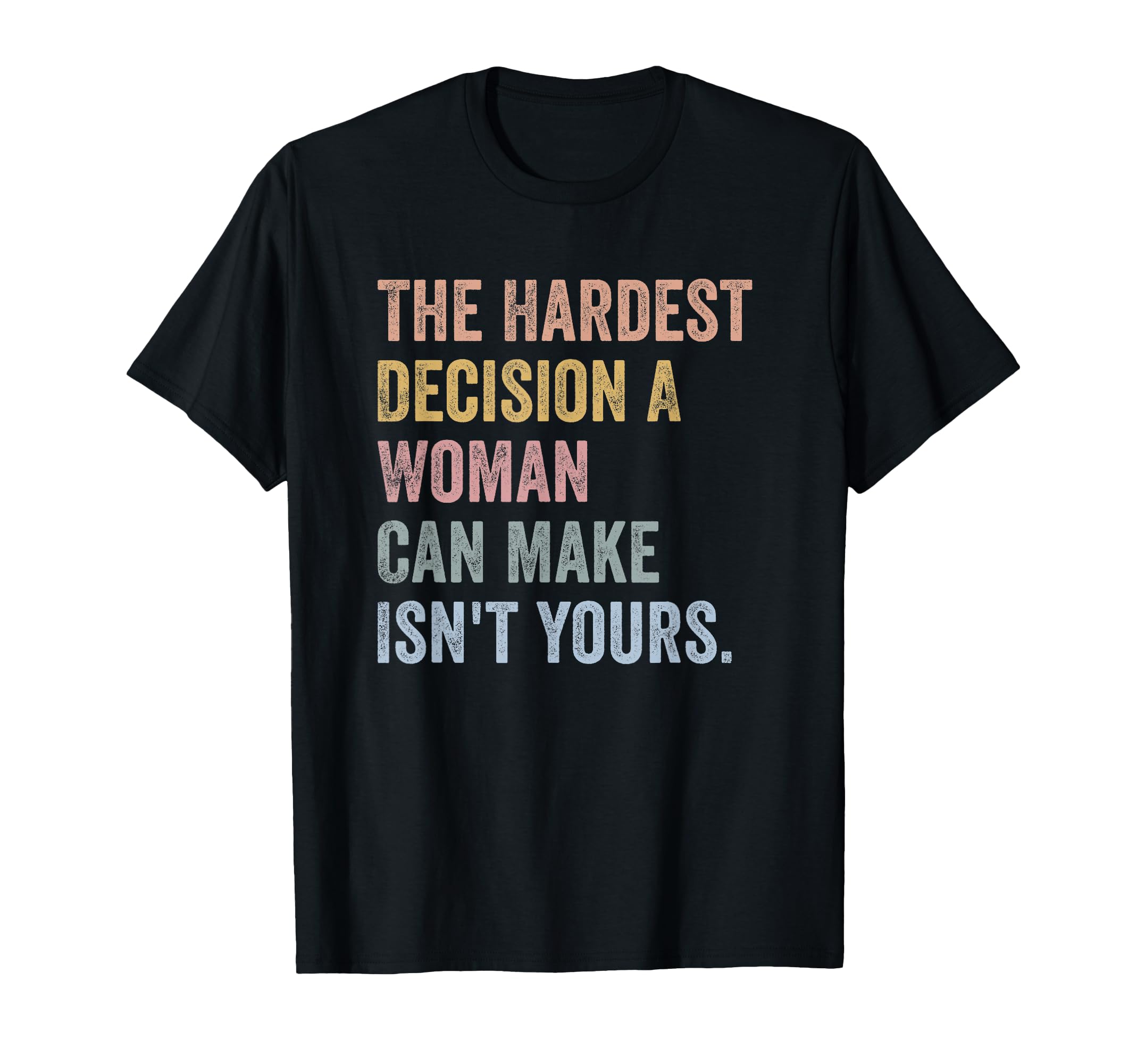 Photo 1 of **XXL**The Hardest Decision A Woman Can Make Isn't Yours Feminist T-Shirt