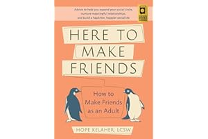 Here to Make Friends: How to Make Friends as an Adult: Advice to Help You Expand Your Social Circle, Nurture Meaningful Relationships, and Build a Healthier, Happier Social Life