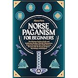 Norse Paganism for Beginners: The Ultimate Guide to Gods and Goddesses, Realms, Afterlife, Shamanism, Ragnarök and the Nine N