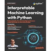 Interpretable Machine Learning with Python: Build explainable, fair, and robust high-performance models with hands-on, real-world examples