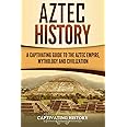 Aztec History: A Captivating Guide to the Aztec Empire, Mythology, and Civilization (Mesoamerican Civilizations)