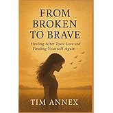 From Broken to Brave: Healing After Toxic Love and Finding Yourself Again