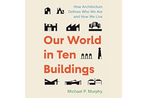 Our World in Ten Buildings: How Architecture Defines Who We Are and How We Live