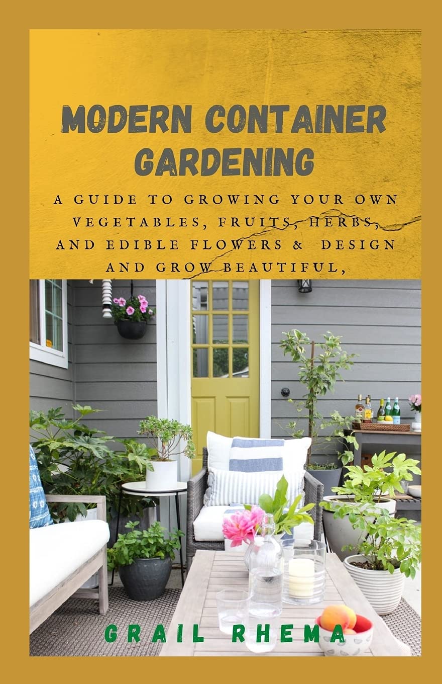 Modern Container Gardening A Guide To Growing Your Own Vegetables Fruits Herbs And Edible Flowers Design And Grow Beautiful Bountiful Herb Filled Pots Rhema Grail 9798503479416 Amazon Com Books