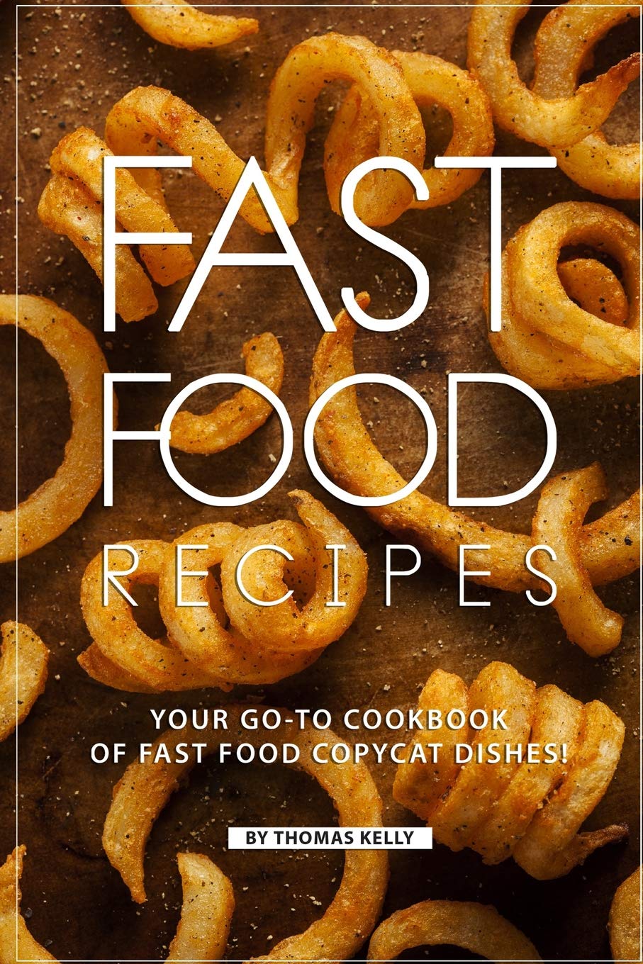 Fast Food Recipes Your Go To Cookbook Of Fast Food Copycat Dishes Amazon De Kelly Thomas Fremdsprachige Bucher