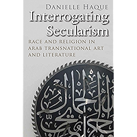 Interrogating Secularism: Race and Religion in Arab Transnational Art and Literature (Critical Arab American Studies) book cover