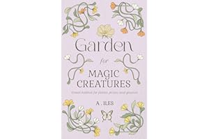 Garden for Magic Creatures: Witching Folk's Comprehensive Guide to Creating Magical Habitat