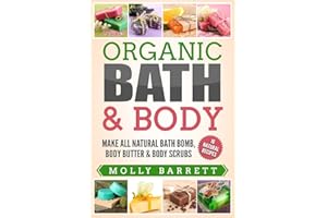 Organic Bath & Body: Make All Natural Bath Bomb, Body Butter & Body Scrubs