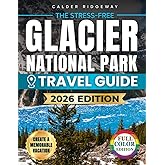 The Stress-Free Glacier National Park Travel Guide: Family Itineraries, Maps & Insider Tips to Skip Crowds, Master Reservations, Stay Safe & Create a Memorable Vacation with Seasonal Alternatives