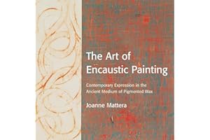 The Art of Encaustic Painting: Contemporary Expression in the Ancient Medium of Pigmented Wax