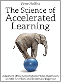 The Science of Accelerated Learning: Advanced Strategies for Quicker Comprehension, Greater Retention, and Systematic Expertise