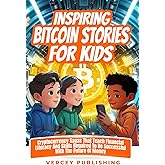Inspiring Bitcoin Stories For Kids: Cryptocurrency Sagas that Teach Financial Literacy and Skills Required to be Successful with the Future of Money (Inspiring Stories For Kids + Workbooks Series)