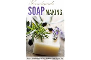 Handmade Soap Making: How to Make Homemade Soap the Natural and Organic Way