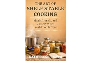 The Art of Shelf Stable Cooking: Meals, Morale, and Mastery: Cooking with Confidence from a Shelf-Stable Pantry