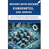 DevOps with Docker, Kubernetes, and Jenkins: Master Containerization, Orchestration, and CI/CD Automation for Efficient Development and Deployment