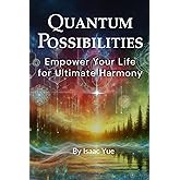 Quantum Possibilities: Empower Your Life for Ultimate Harmony: Life’s Journey with Quantum Alchemy Self-Empowerment