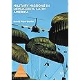 Military Missions in Democratic Latin America (Politics, Economics, and Inclusive Development)