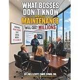 What Bosses Don't Know About Maintenance Will Cost Millions (Elements of Great Maintenance Management)