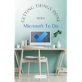 Getting Things Done with Microsoft To Do (Microsoft 365 Essentials: Tools for Productivity)