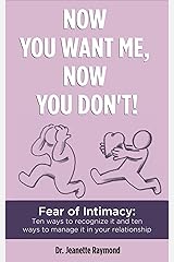 Now You Want Me, Now You Don't!: Fear of Intimacy: Ten ways to recognize it and ten ways to manage it in your relationship Kindle Edition