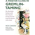 A Master Class in Gremlin-Taming(R): The Absolutely Indispensable Next Step for Freeing Yourself from the Monster of the Mind