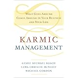 Karmic Management: What Goes Around Comes Around in Your Business and Your Life
