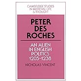 Peter des Roches: An Alien in English Politics, 1205–1238 (Cambridge Studies in Medieval Life and Thought: Fourth Series, Series Number 31)