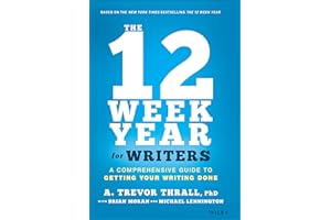 The 12 Week Year for Writers: A Comprehensive Guide to Getting Your Writing Done