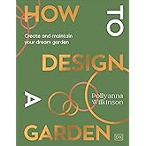 How to Design a Garden: Create and Maintain Your Dream Garden