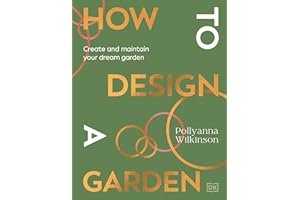 How to Design a Garden: Create and Maintain Your Dream Garden