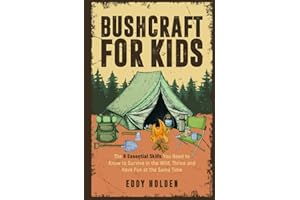 Bushcraft For Kids: The 9 Essential Skills You Need To Know To Survive In The Wild, Thrive and Have Fun At The Same Time