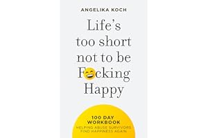 Life Is Too Short Not To Be F*cking Happy: 100 Day Workbook Helping Abuse Survivors Find Happiness Again