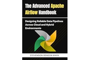 The Advanced Apache Airflow Handbook: Designing Reliable Data Pipelines Across Cloud and Hybrid Environments (Mastering Tech 