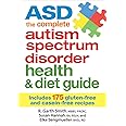 ASD The Complete Autism Spectrum Disorder Health and Diet Guide: Includes 175 Gluten-Free and Casein-Free Recipes