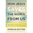 How Jesus Saves the World from Us: 12 Antidotes to Toxic Christianity