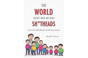 The World Doesn't Need Any More Sh*tHeads: How to Raise Self-Aware and Well-Adjusted Humans