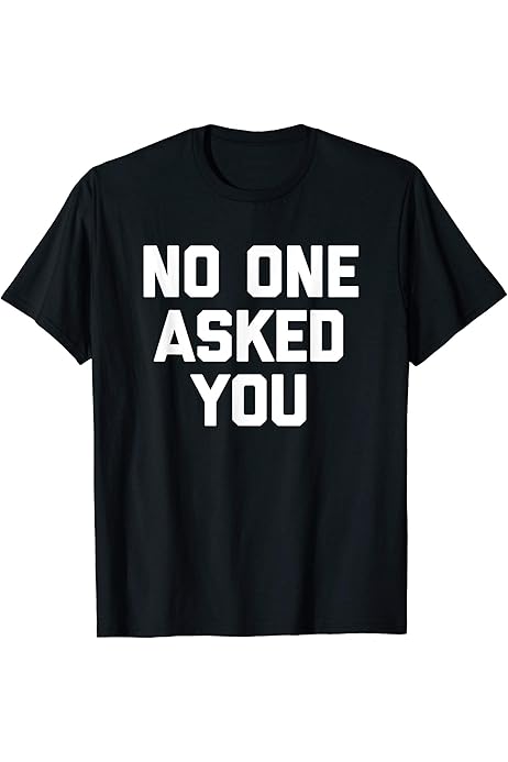 Amazon.com: No One Asked You T-Shirt funny saying sarcastic novelty cool T- Shirt : Clothing, Shoes \u0026 Jewelry