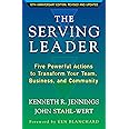 The Serving Leader: Five Powerful Actions to Transform Your Team, Business, and Community (The Ken Blanchard Series - Simple Truths Uplifting the Value of People in Organizations)