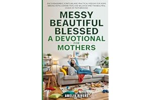 Messy, Beautiful, Blessed, A Devotional for Mothers: Encouragement, Scripture, and Practical Wisdom for Moms Seeking Faith, Connection, and Balance Amid the Beautiful Chaos of Motherhood