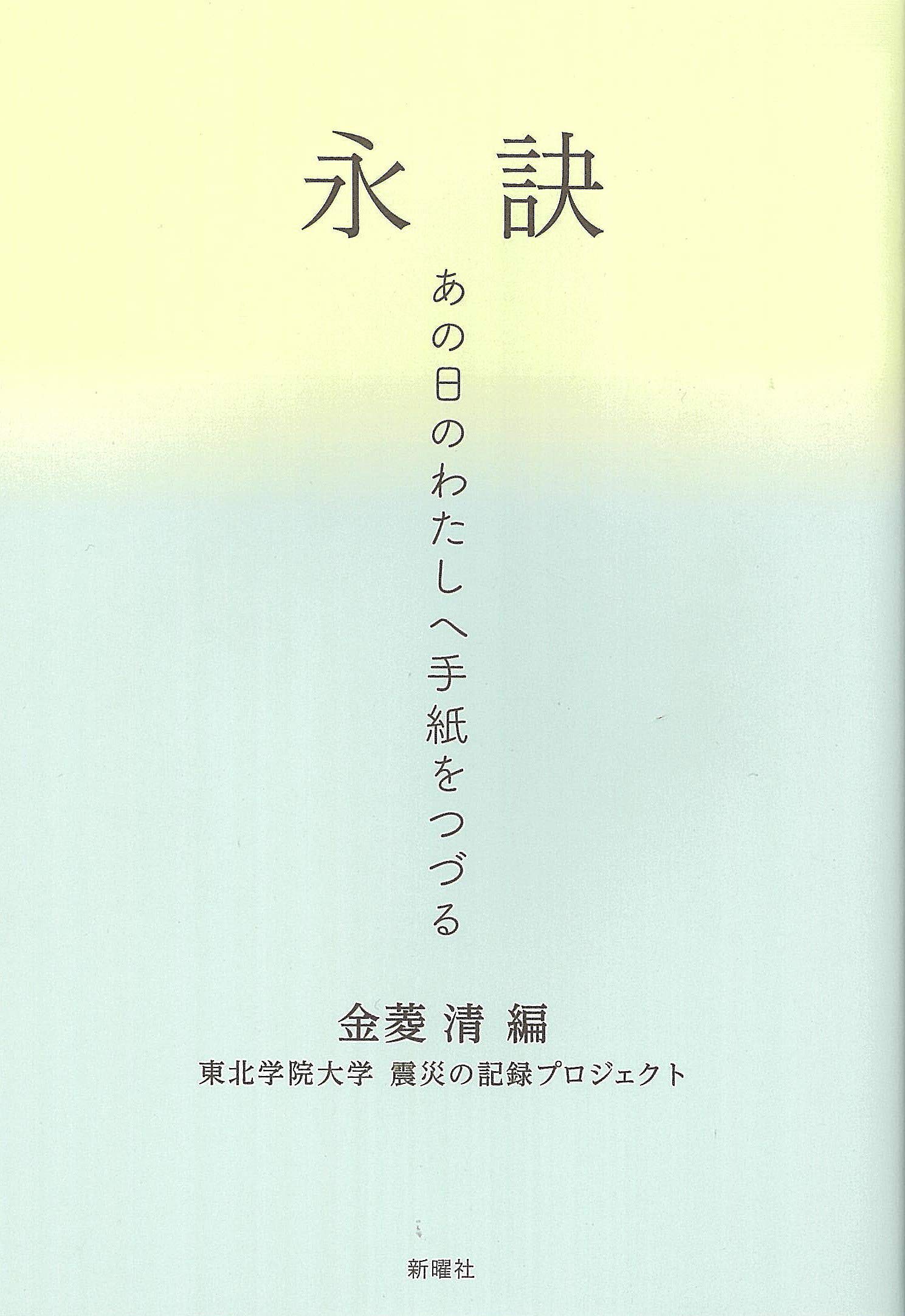 永訣 あの日のわたしへ手紙をつづる 金菱清 東北学院大学震災の記録プロジェクト 本 通販 Amazon