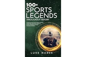 100+ Sports Legends Throughout History: A Collection of the Greatest Athletes and Their Unforgettable Achievements, Impact on Society, and Influence ... of Athletes (The Ultimate 100 Series)