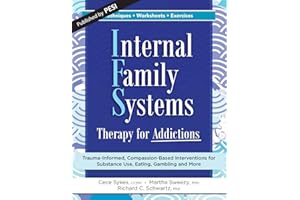 Internal Family Systems Therapy for Addictions: Trauma-Informed, Compassion-Based Interventions for Substance Use, Eating, Ga