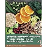 The Plant-Based Diet Revolution:: A Comprehensive Guide to Transforming Your Health