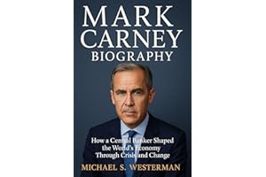 Mark Carney Biography : How a Central Banker Shaped the World’s Economy Through Crisis and Change