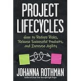 Project Lifecycles: How to Reduce Risks, Release Successful Products, and Increase Agility